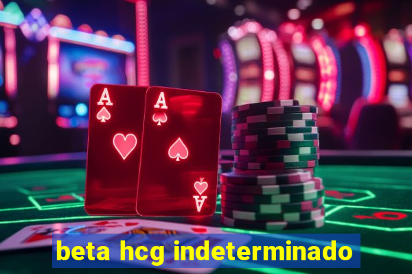 beta hcg indeterminado